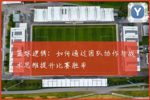 篮球逻辑：如何通过团队协作与战术思维提升比赛胜率