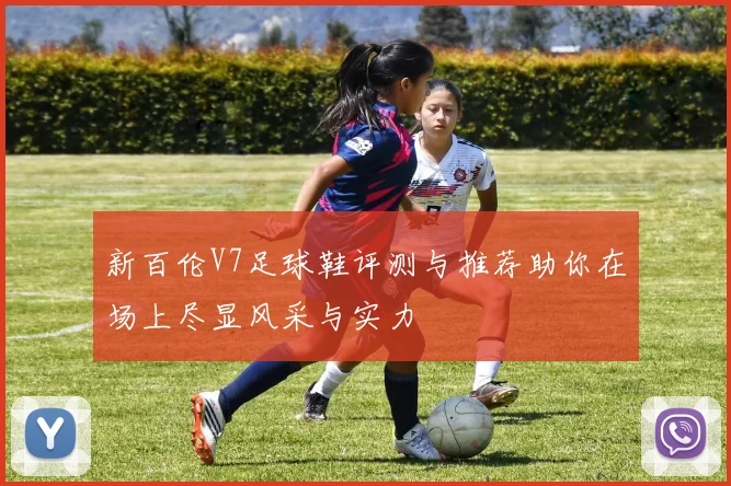 新百伦V7足球鞋评测与推荐助你在场上尽显风采与实力