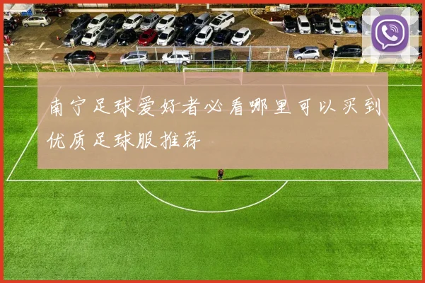 南宁足球爱好者必看哪里可以买到优质足球服推荐