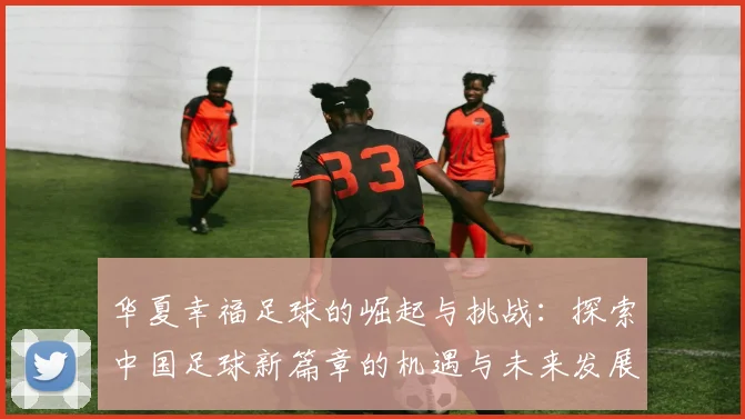 华夏幸福足球的崛起与挑战：探索中国足球新篇章的机遇与未来发展