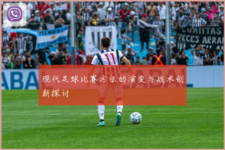 现代足球比赛方法的演变与战术创新探讨